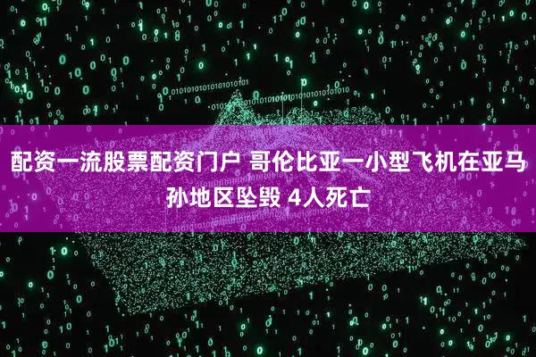 配资一流股票配资门户 哥伦比亚一小型飞机在亚马孙地区坠毁 4人死亡