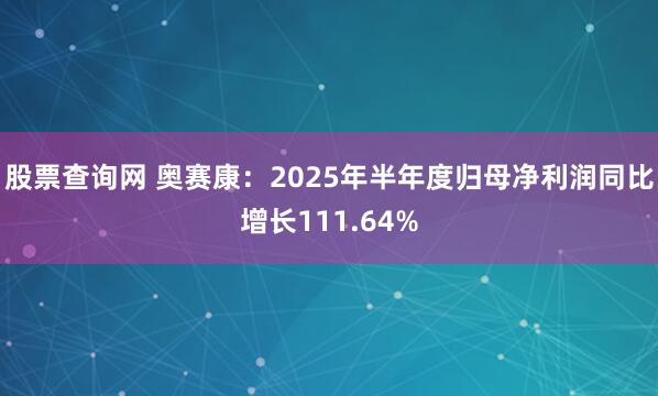 股票查询网 奥赛康：2025年半年度归母净利润同比增长111.64%