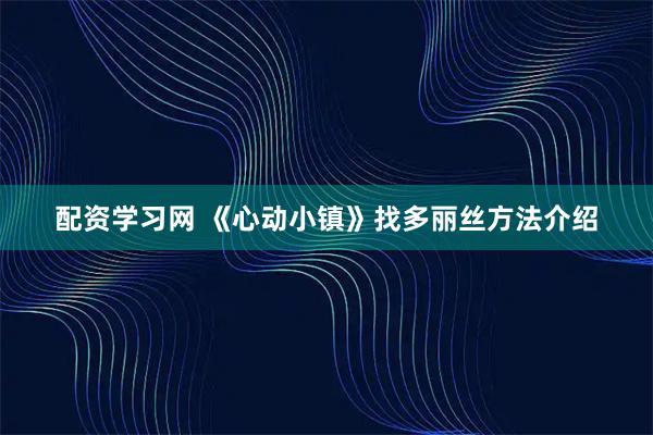 配资学习网 《心动小镇》找多丽丝方法介绍