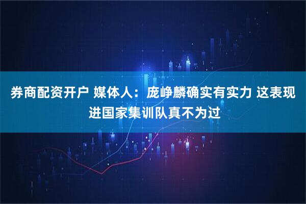 券商配资开户 媒体人：庞峥麟确实有实力 这表现 进国家集训队真不为过