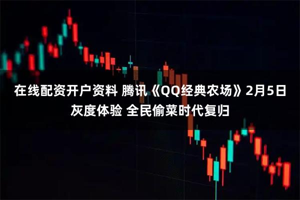 在线配资开户资料 腾讯《QQ经典农场》2月5日灰度体验 全民偷菜时代复归