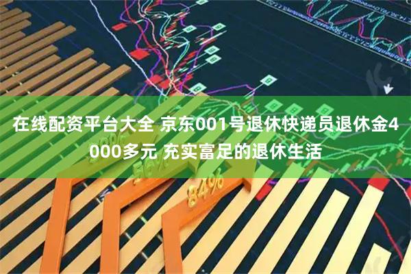 在线配资平台大全 京东001号退休快递员退休金4000多元 充实富足的退休生活